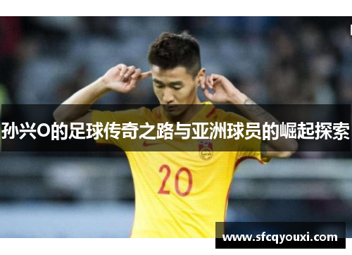 孙兴O的足球传奇之路与亚洲球员的崛起探索