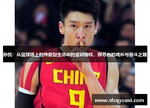 孙悦：从篮球场上的传奇到生活中的坚韧榜样，探寻他的成长与奋斗之路