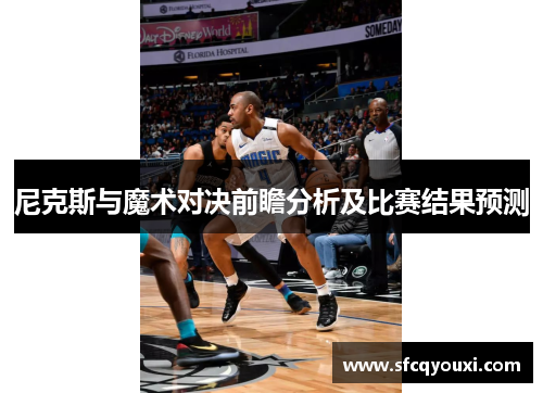 尼克斯与魔术对决前瞻分析及比赛结果预测
