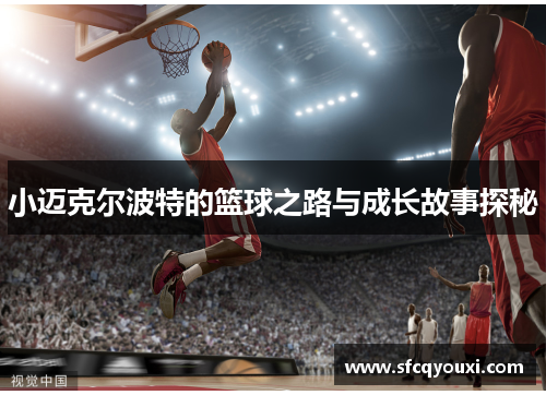 小迈克尔波特的篮球之路与成长故事探秘