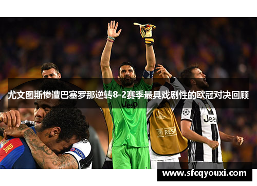 尤文图斯惨遭巴塞罗那逆转8-2赛季最具戏剧性的欧冠对决回顾