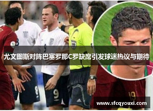 尤文图斯对阵巴塞罗那C罗缺席引发球迷热议与期待