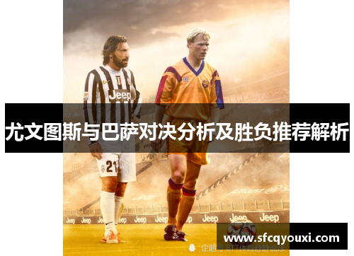 尤文图斯与巴萨对决分析及胜负推荐解析