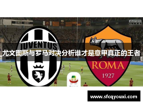 尤文图斯与罗马对决分析谁才是意甲真正的王者
