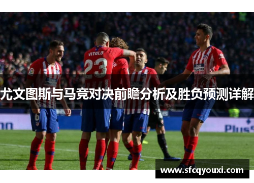 尤文图斯与马竞对决前瞻分析及胜负预测详解