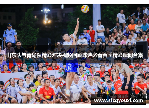 山东队与青岛队精彩对决视频回顾球迷必看赛季精彩瞬间合集
