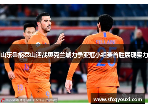 山东鲁能泰山迎战奥克兰城力争亚冠小组赛首胜展现实力