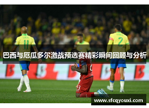 巴西与厄瓜多尔激战预选赛精彩瞬间回顾与分析