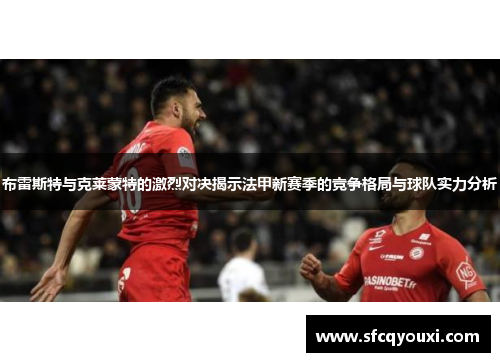 布雷斯特与克莱蒙特的激烈对决揭示法甲新赛季的竞争格局与球队实力分析