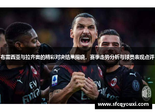 布雷西亚与拉齐奥的精彩对决结果揭晓，赛季走势分析与球员表现点评