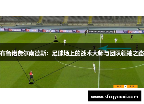 布鲁诺费尔南德斯：足球场上的战术大师与团队领袖之路