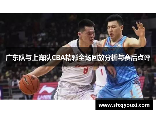 广东队与上海队CBA精彩全场回放分析与赛后点评