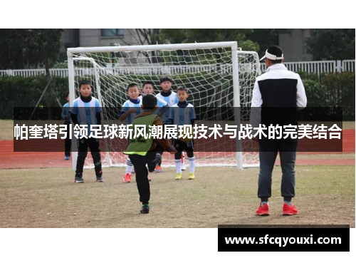 帕奎塔引领足球新风潮展现技术与战术的完美结合