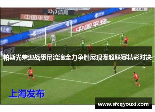 帕斯光荣迎战悉尼流浪全力争胜展现澳超联赛精彩对决