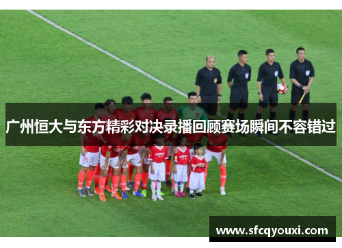 广州恒大与东方精彩对决录播回顾赛场瞬间不容错过