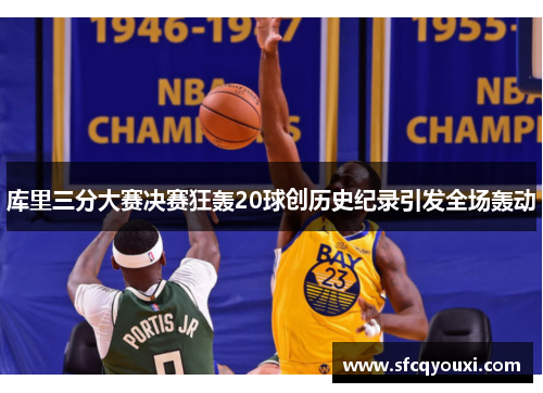 库里三分大赛决赛狂轰20球创历史纪录引发全场轰动
