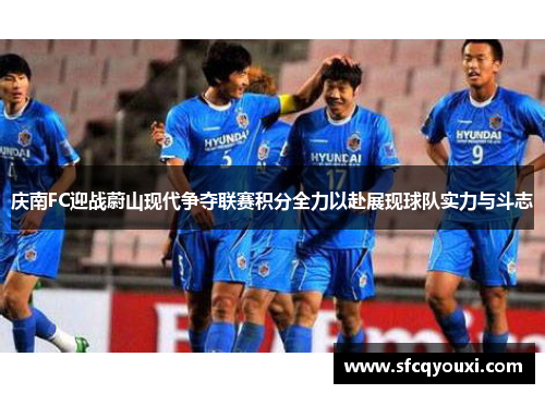 庆南FC迎战蔚山现代争夺联赛积分全力以赴展现球队实力与斗志