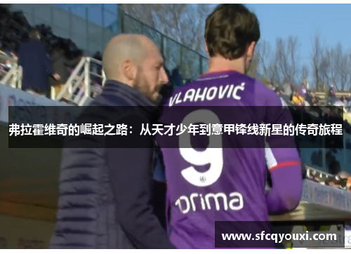 弗拉霍维奇的崛起之路：从天才少年到意甲锋线新星的传奇旅程