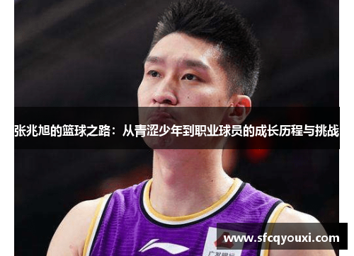 张兆旭的篮球之路：从青涩少年到职业球员的成长历程与挑战