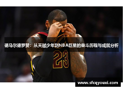 德马尔德罗赞：从天赋少年到NBA巨星的奋斗历程与成就分析