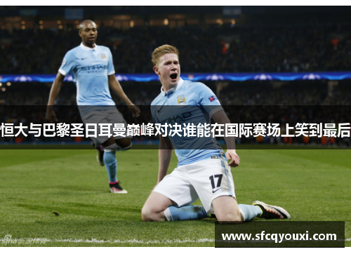 恒大与巴黎圣日耳曼巅峰对决谁能在国际赛场上笑到最后