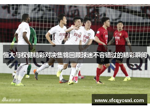 恒大与权健精彩对决集锦回顾球迷不容错过的精彩瞬间