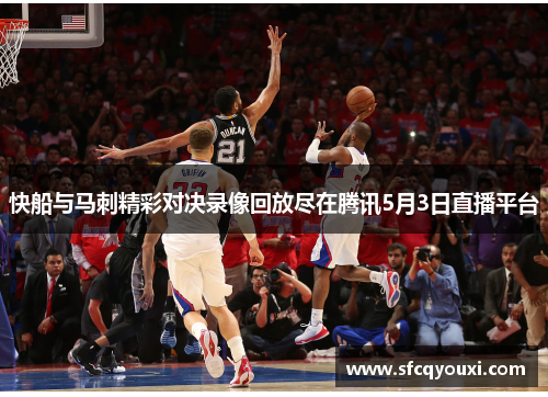 快船与马刺精彩对决录像回放尽在腾讯5月3日直播平台