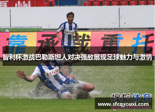 智利杯激战巴勒斯坦人对决强敌展现足球魅力与激情