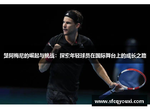 楚阿梅尼的崛起与挑战：探索年轻球员在国际舞台上的成长之路